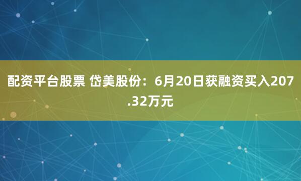 配资平台股票 岱美股份：6月20日获融资买入207.32万元