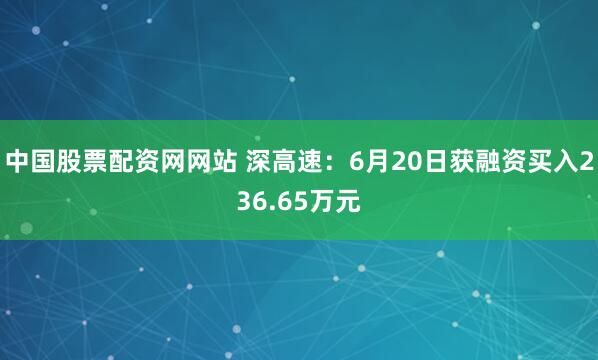 中国股票配资网网站 深高速：6月20日获融资买入236.65万元