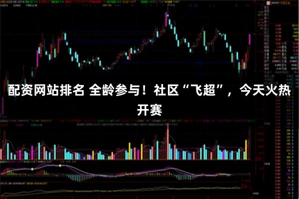配资网站排名 全龄参与！社区“飞超”，今天火热开赛