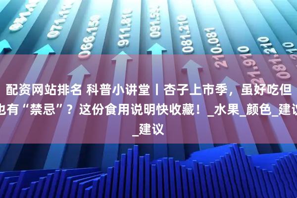 配资网站排名 科普小讲堂丨杏子上市季，虽好吃但也有“禁忌”？这份食用说明快收藏！_水果_颜色_建议