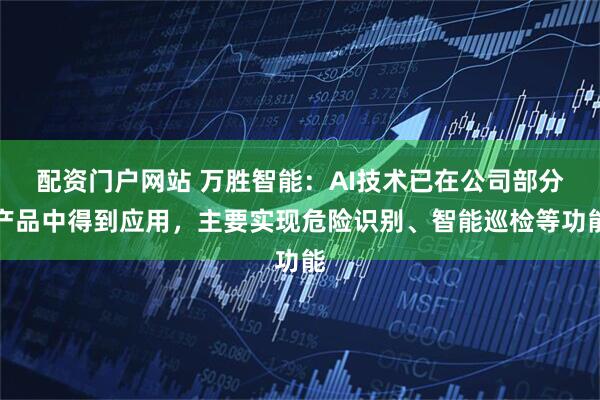 配资门户网站 万胜智能：AI技术已在公司部分产品中得到应用，主要实现危险识别、智能巡检等功能