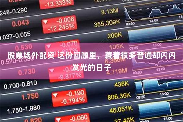 股票场外配资 这份回顾里，藏着很多普通却闪闪发光的日子